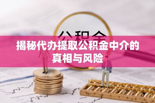 坪山新区揭秘代办提取公积金中介的真相与风险