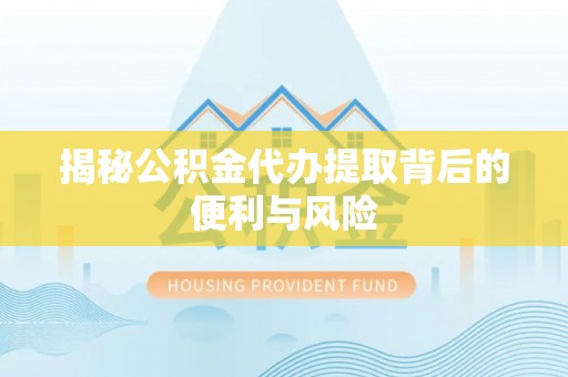 坪山新区揭秘公积金代办提取背后的便利与风险