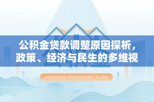 坪山新区公积金贷款调整原因探析，政策、经济与民生的多维视角