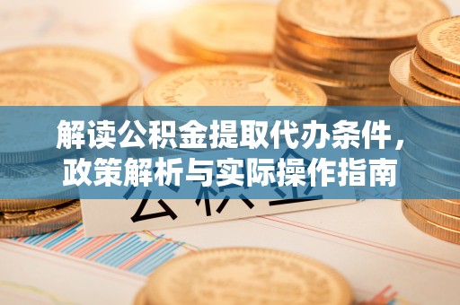 坪山新区解读公积金提取代办条件，政策解析与实际操作指南