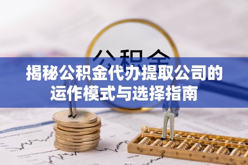 坪山新区揭秘公积金代办提取公司的运作模式与选择指南