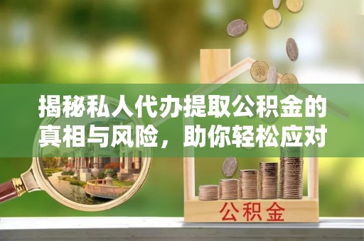 坪山新区揭秘私人代办提取公积金的真相与风险，助你轻松应对资金难题