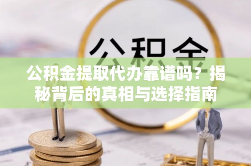 坪山新区公积金提取代办靠谱吗？揭秘背后的真相与选择指南