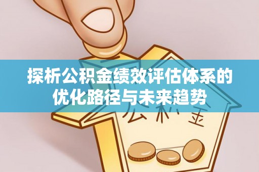 坪山新区探析公积金绩效评估体系的优化路径与未来趋势