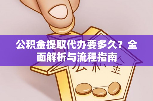 坪山新区公积金提取代办要多久？全面解析与流程指南