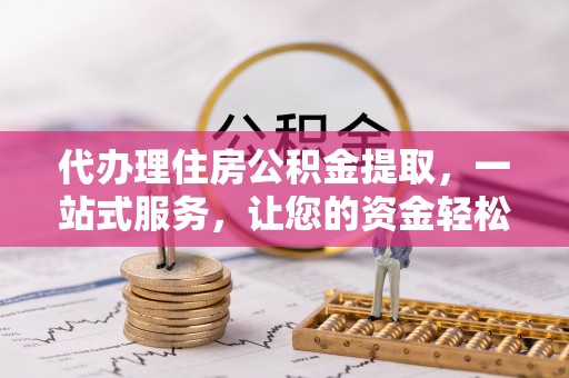 坪山新区代办理住房公积金提取，一站式服务，让您的资金轻松到账