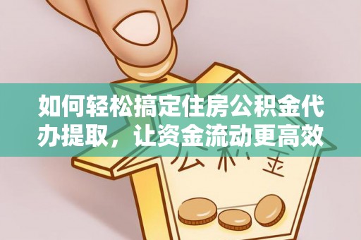 坪山新区如何轻松搞定住房公积金代办提取，让资金流动更高效
