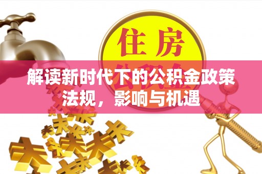 坪山新区解读新时代下的公积金政策法规，影响与机遇