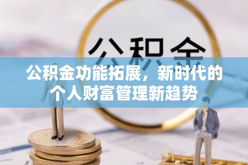 坪山新区公积金功能拓展，新时代的个人财富管理新趋势
