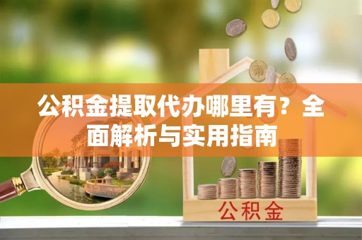 坪山新区公积金提取代办哪里有？全面解析与实用指南