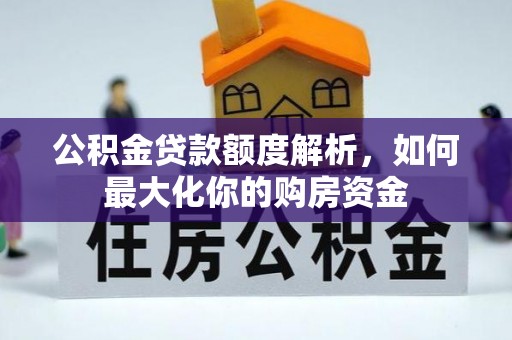 坪山新区公积金贷款额度解析，如何最大化你的购房资金