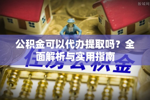 坪山新区公积金可以代办提取吗？全面解析与实用指南