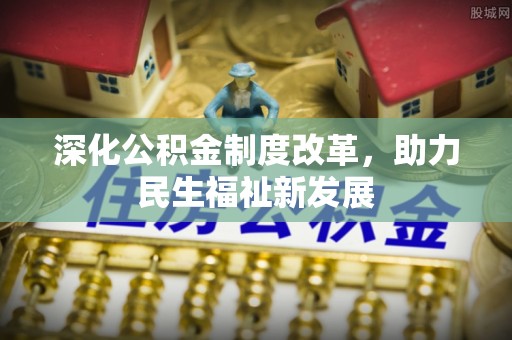 坪山新区深化公积金制度改革，助力民生福祉新发展