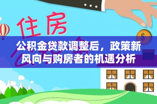坪山新区公积金贷款调整后，政策新风向与购房者的机遇分析