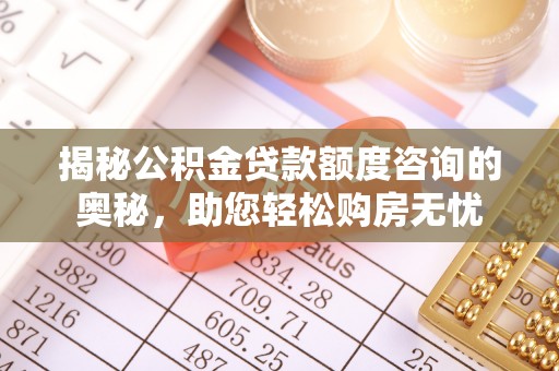 坪山新区揭秘公积金贷款额度咨询的奥秘，助您轻松购房无忧