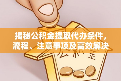 坪山新区揭秘公积金提取代办条件，流程、注意事项及高效解决方案