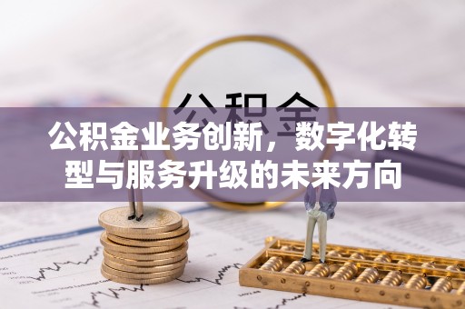坪山新区公积金业务创新，数字化转型与服务升级的未来方向