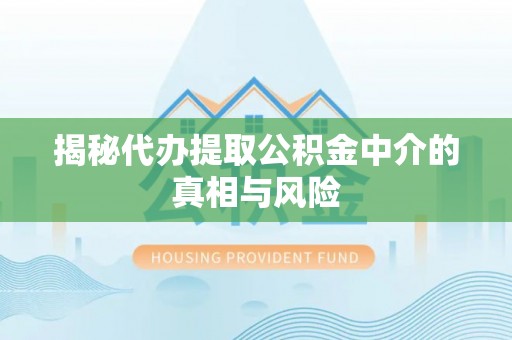 坪山新区揭秘代办提取公积金中介的真相与风险