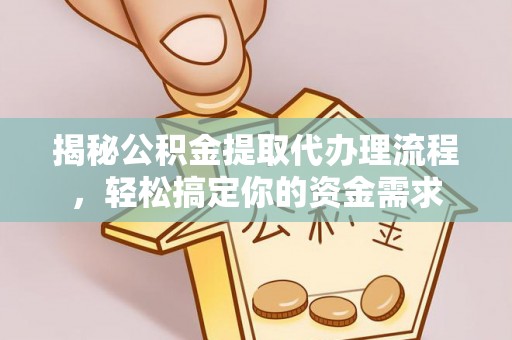 坪山新区揭秘公积金提取代办理流程，轻松搞定你的资金需求