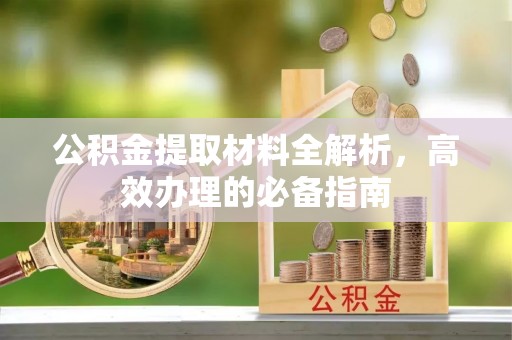 坪山新区公积金提取材料全解析，高效办理的必备指南