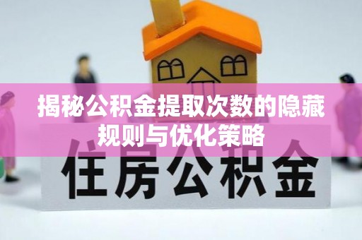 坪山新区揭秘公积金提取次数的隐藏规则与优化策略