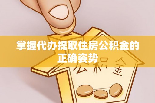坪山新区掌握代办提取住房公积金的正确姿势