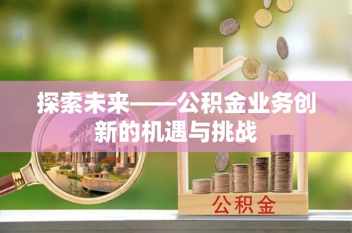 坪山新区探索未来——公积金业务创新的机遇与挑战