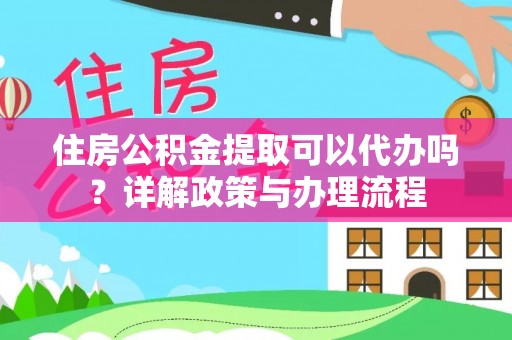 坪山新区住房公积金提取可以代办吗？详解政策与办理流程
