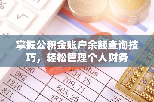 坪山新区掌握公积金账户余额查询技巧，轻松管理个人财务