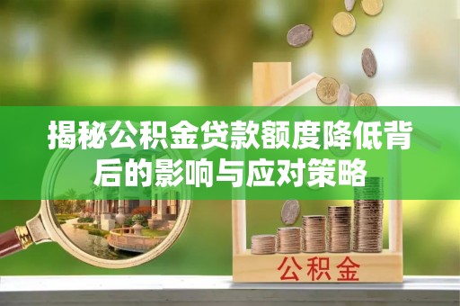 坪山新区揭秘公积金贷款额度降低背后的影响与应对策略
