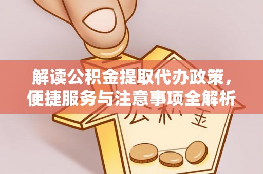 坪山新区解读公积金提取代办政策，便捷服务与注意事项全解析
