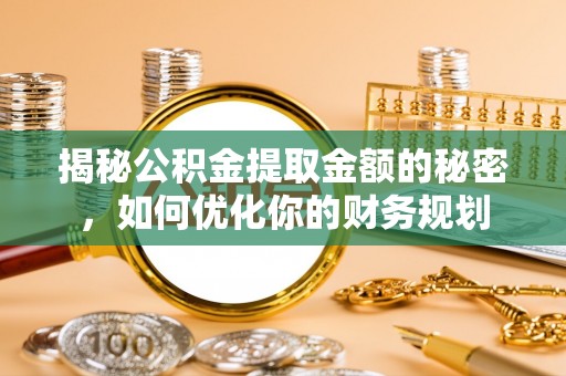 坪山新区揭秘公积金提取金额的秘密，如何优化你的财务规划