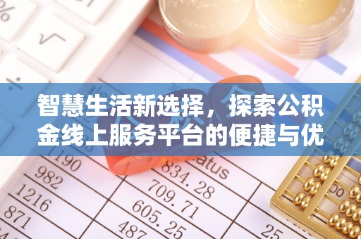 坪山新区智慧生活新选择，探索公积金线上服务平台的便捷与优势