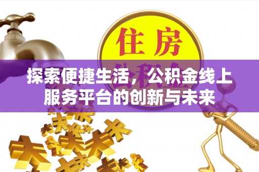 坪山新区探索便捷生活，公积金线上服务平台的创新与未来