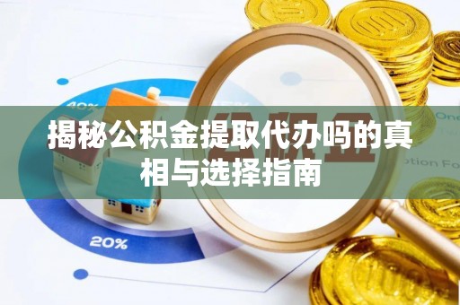 坪山新区揭秘公积金提取代办吗的真相与选择指南