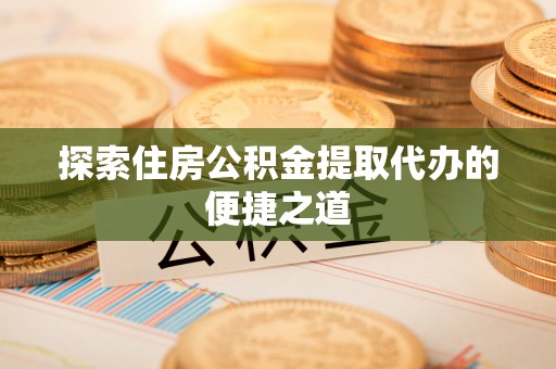 坪山新区探索住房公积金提取代办的便捷之道