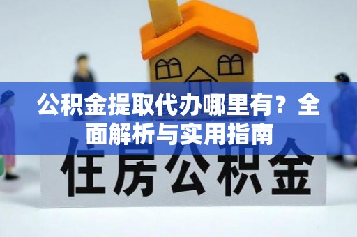 坪山新区公积金提取代办哪里有？全面解析与实用指南