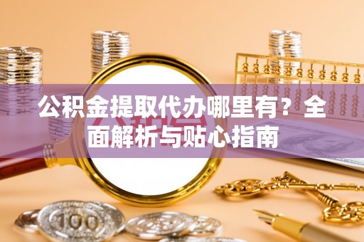坪山新区公积金提取代办哪里有？全面解析与贴心指南