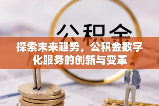 坪山新区探索未来趋势，公积金数字化服务的创新与变革
