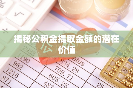 坪山新区揭秘公积金提取金额的潜在价值
