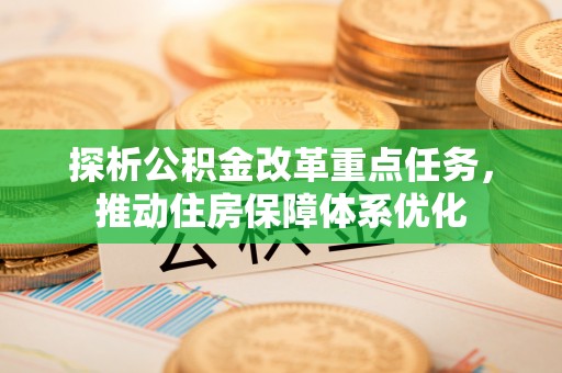 坪山新区探析公积金改革重点任务，推动住房保障体系优化