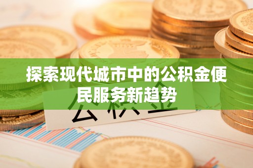 坪山新区探索现代城市中的公积金便民服务新趋势