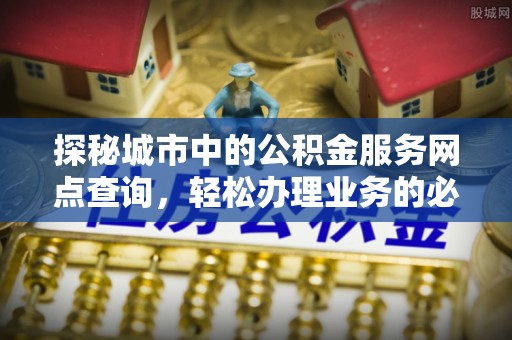 坪山新区探秘城市中的公积金服务网点查询，轻松办理业务的必备指南