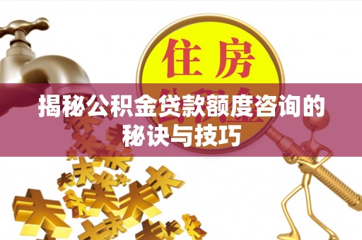 坪山新区揭秘公积金贷款额度咨询的秘诀与技巧
