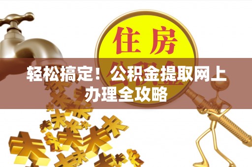 坪山新区轻松搞定！公积金提取网上办理全攻略