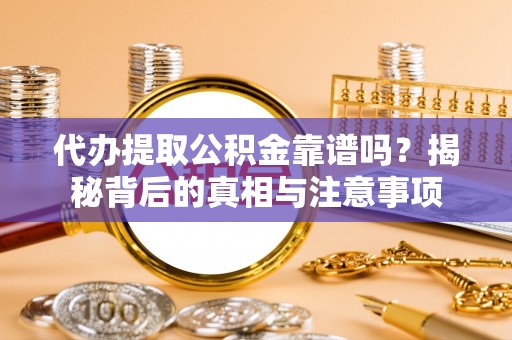 坪山新区代办提取公积金靠谱吗？揭秘背后的真相与注意事项