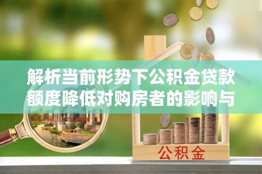 坪山新区解析当前形势下公积金贷款额度降低对购房者的影响与应对策略