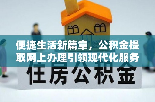 坪山新区便捷生活新篇章，公积金提取网上办理引领现代化服务