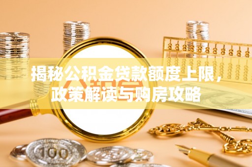 坪山新区揭秘公积金贷款额度上限，政策解读与购房攻略