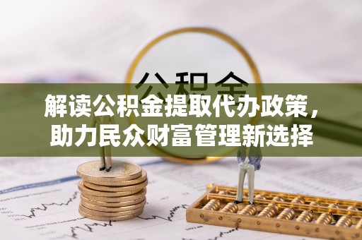 坪山新区解读公积金提取代办政策，助力民众财富管理新选择